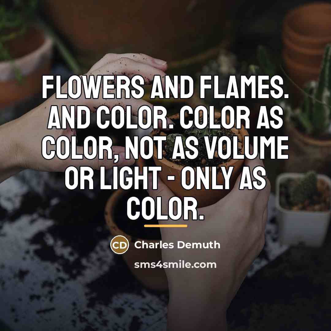 “Flowers and flames. And color. Color as color, not as…” quote by Charles Demuth