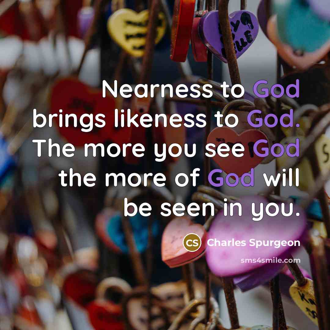 “Nearness to God brings likeness to God. The more you…” quote by Charles Spurgeon