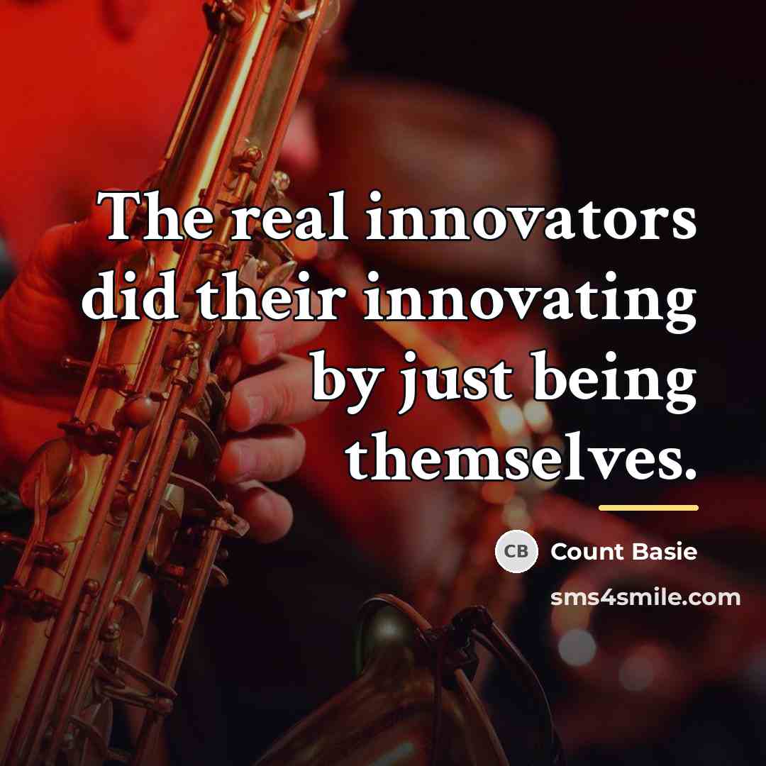 “The real innovators did their innovating by just being themselves.…” quote by Count Basie