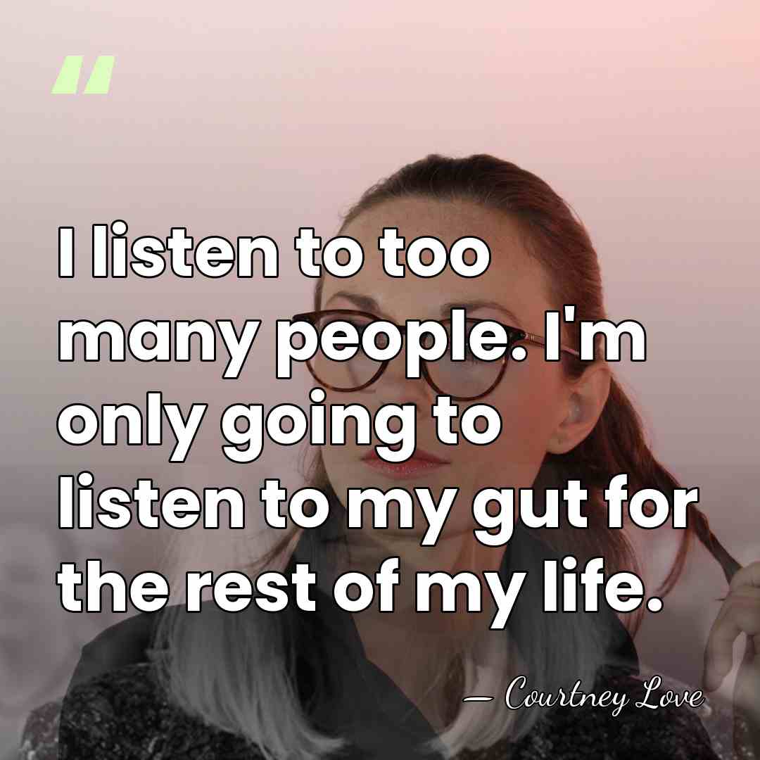 I listen to too many people. I'm only going to listen to&hellip; - Courtney Love