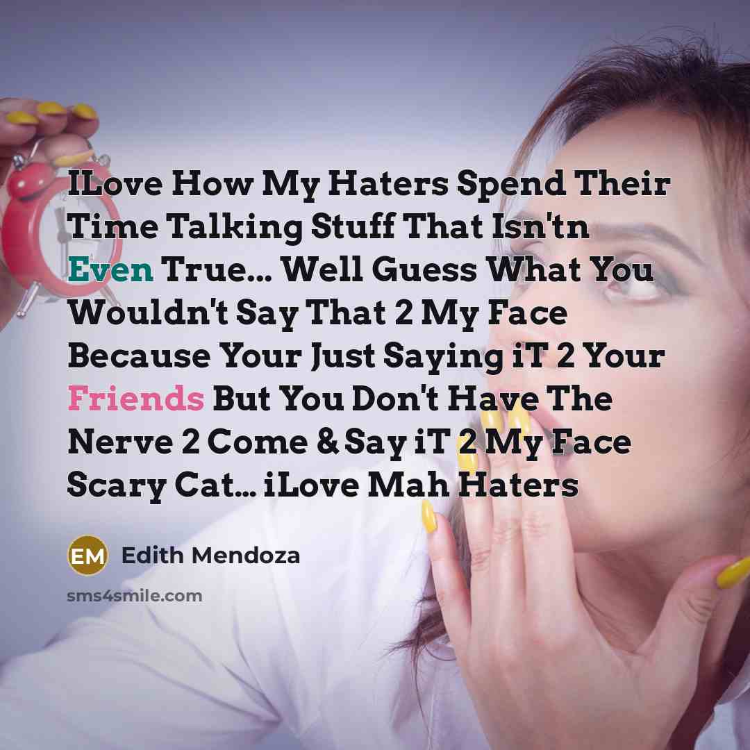 “ILove How My Haters Spend Their Time Talking Stuff That Isn'tn Even True... Well Guess What You Wouldn't Say That 2 My Face Because Your Just Saying iT 2 Your Friends But You Don't Have The Nerve 2 Come & Say iT 2 My Face Scary Cat… iLove Mah Haters” quote by Edith Mendoza