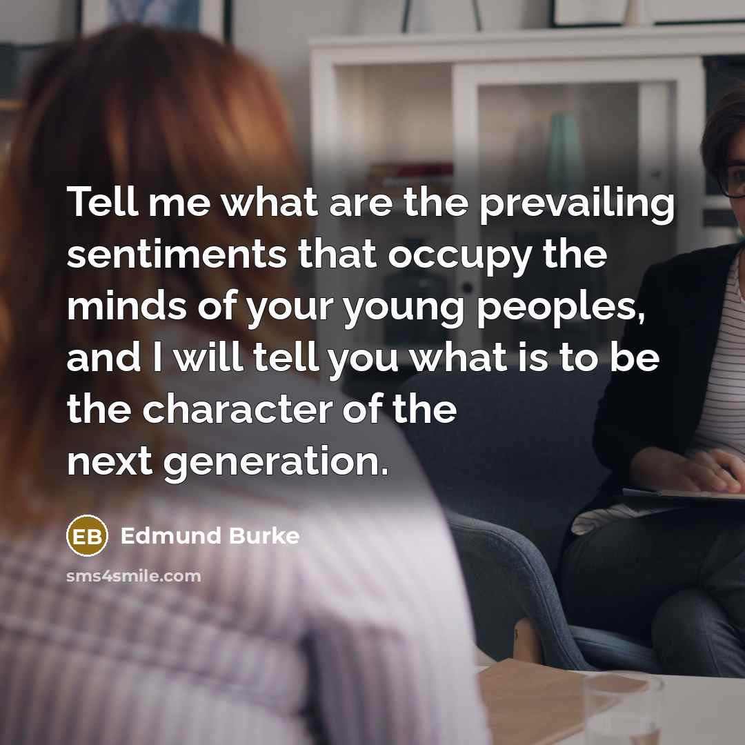 “Tell me what are the prevailing sentiments that occupy the…” quote by Edmund Burke