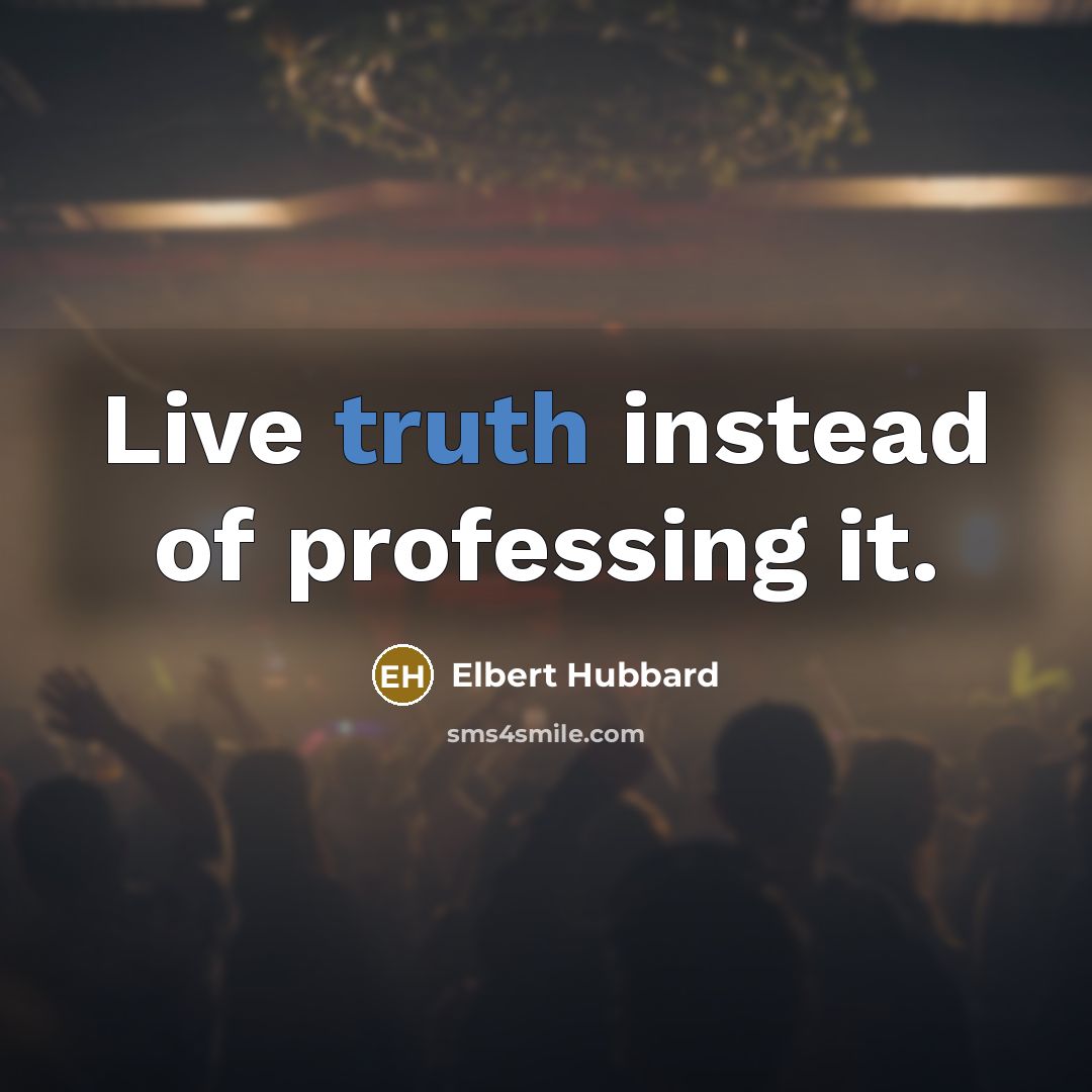 “Live truth instead of professing it.” quote by Elbert Hubbard