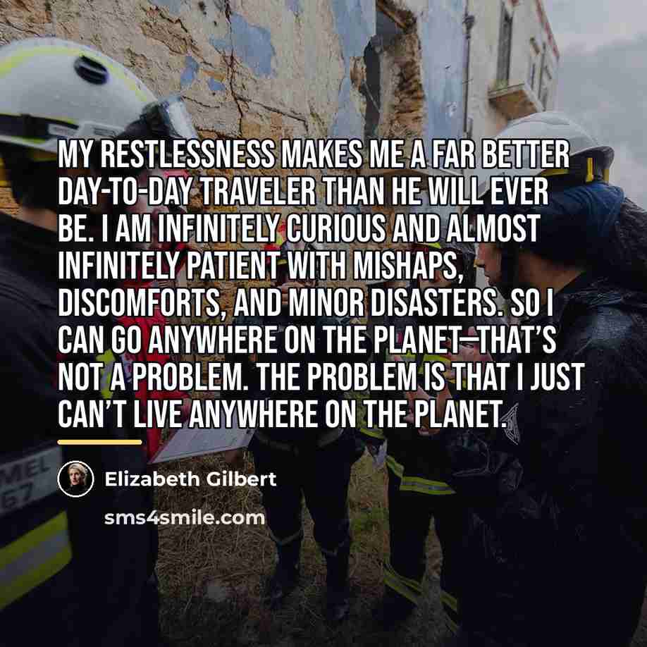 “My restlessness makes me a far better day-to-day traveler than…” quote by Elizabeth Gilbert