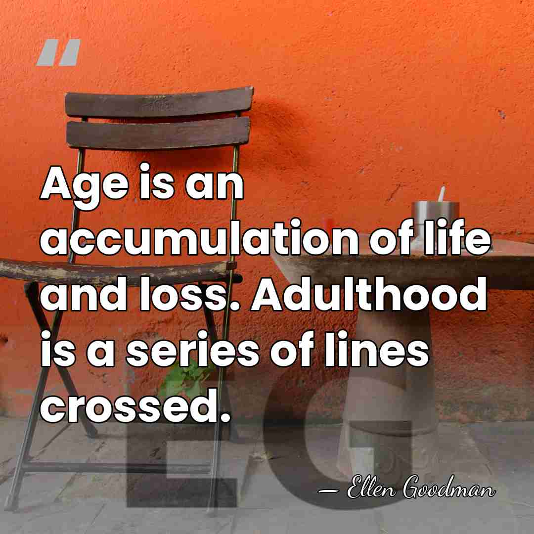 Age is an accumulation of life and loss. Adulthood is a series&hellip; - Ellen Goodman