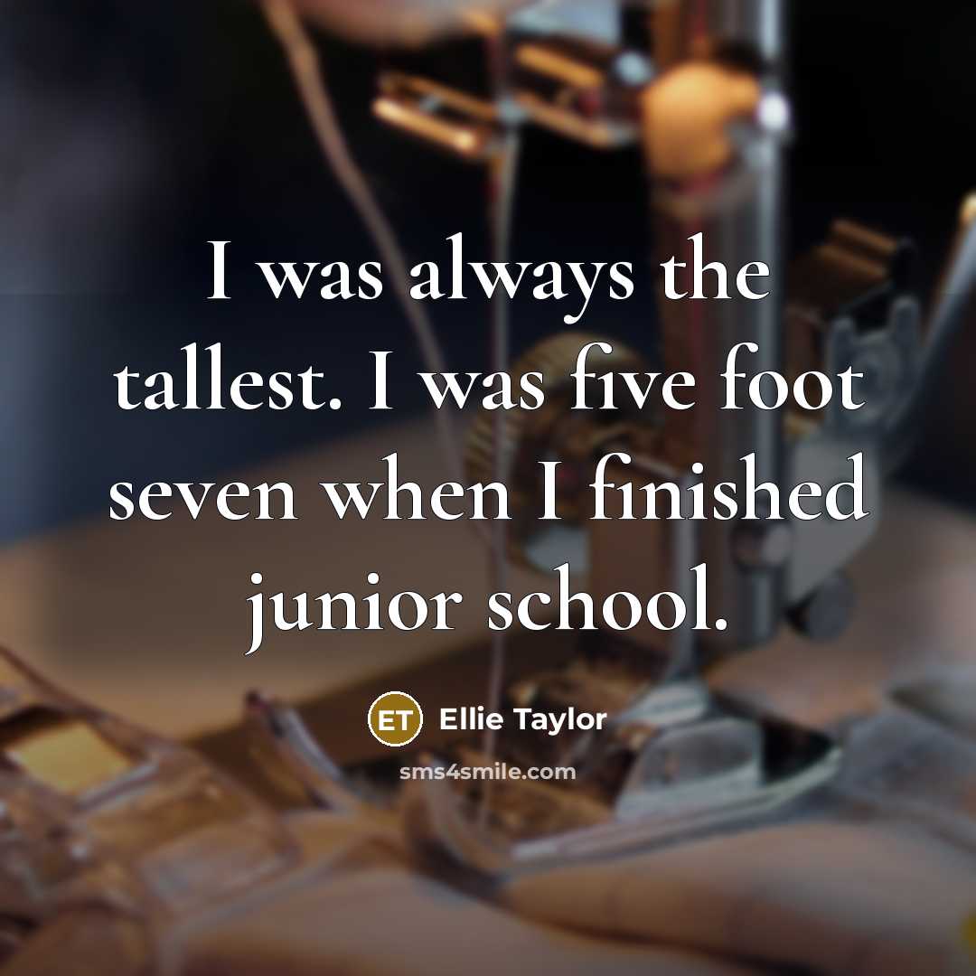 “I was always the tallest. I was five foot seven…” quote by Ellie Taylor