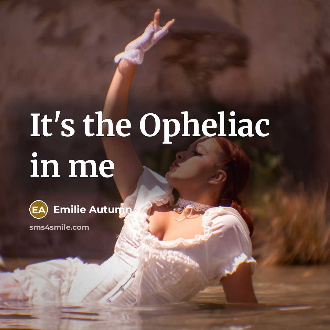 “It's the Opheliac in me” quote by Emilie Autumn