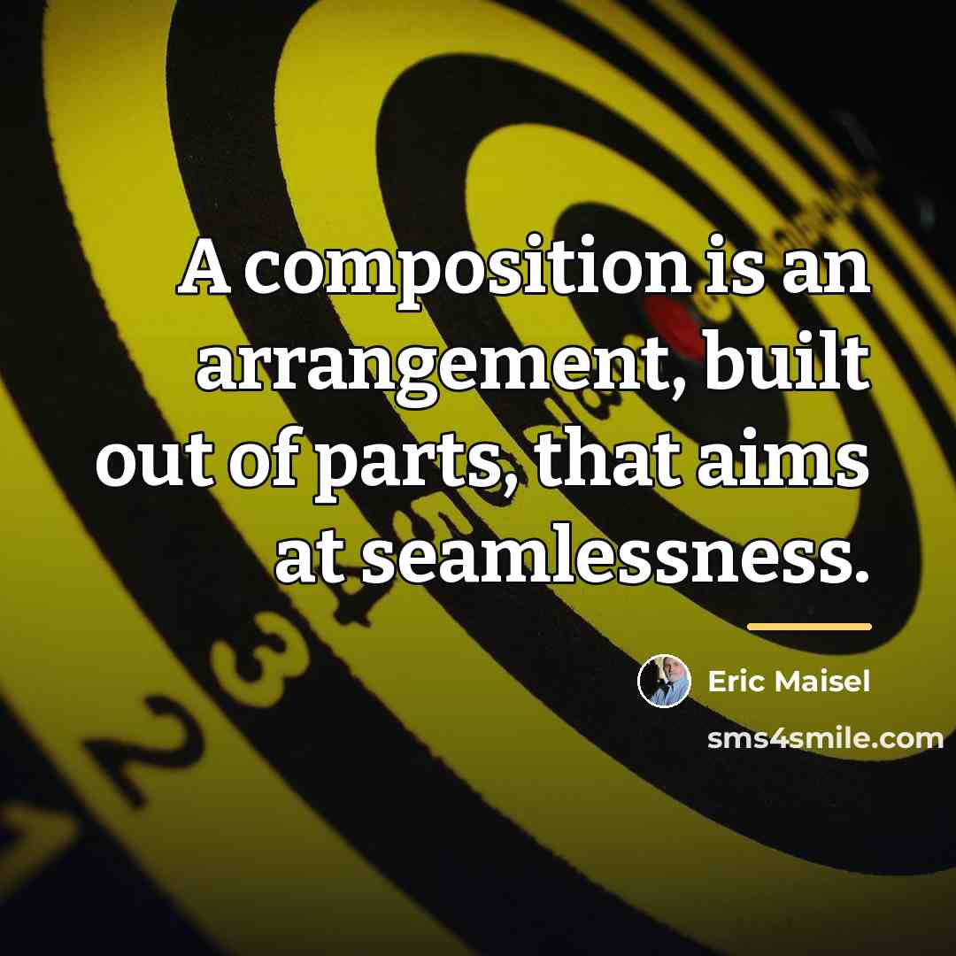 “A composition is an arrangement, built out of parts, that…” quote by Eric Maisel