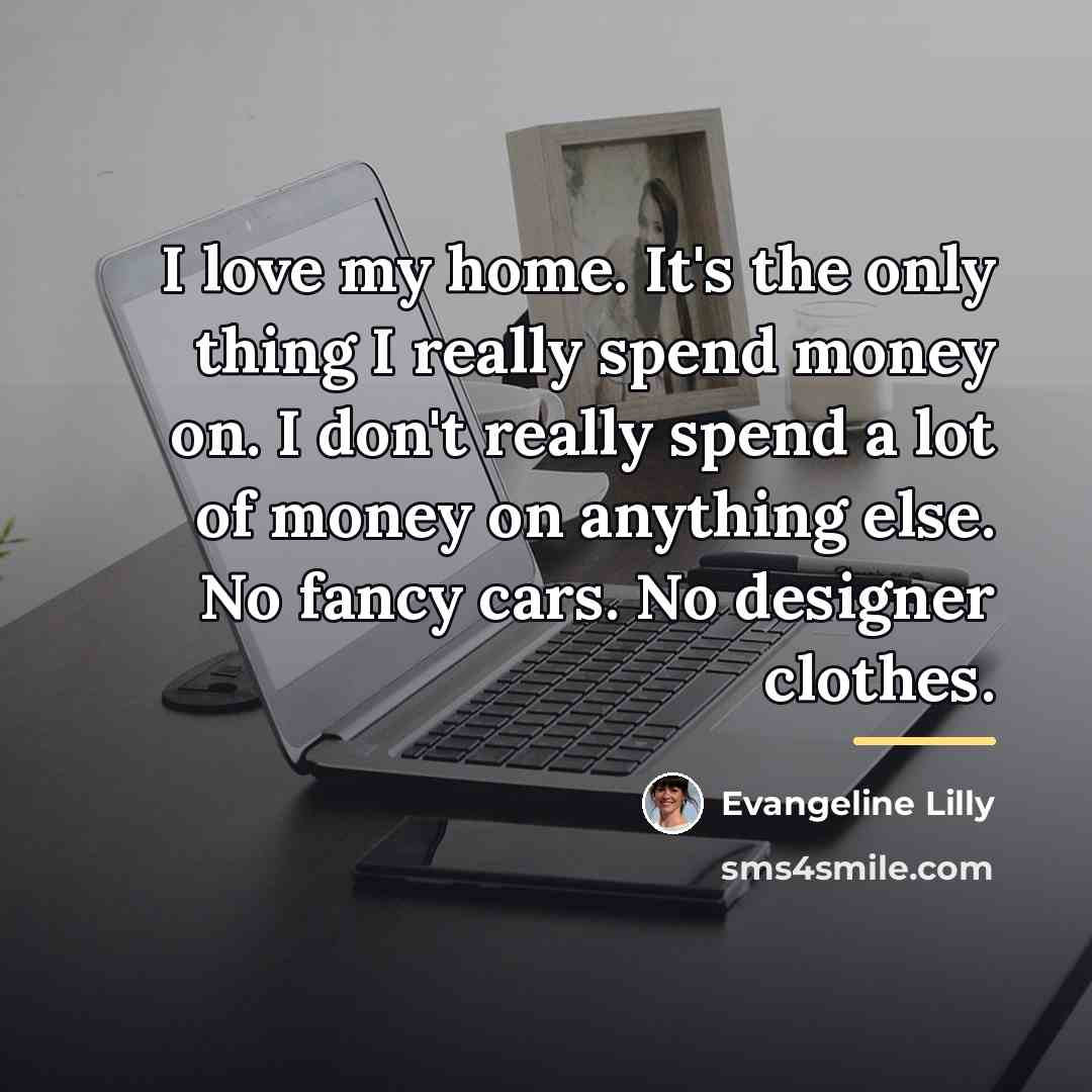 “I love my home. It's the only thing I really…” quote by Evangeline Lilly