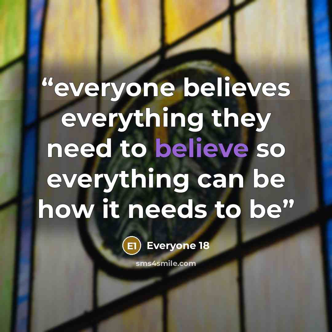 “everyone believes everything they need to believe so everything can be how it needs to be” quote by Everyone 18