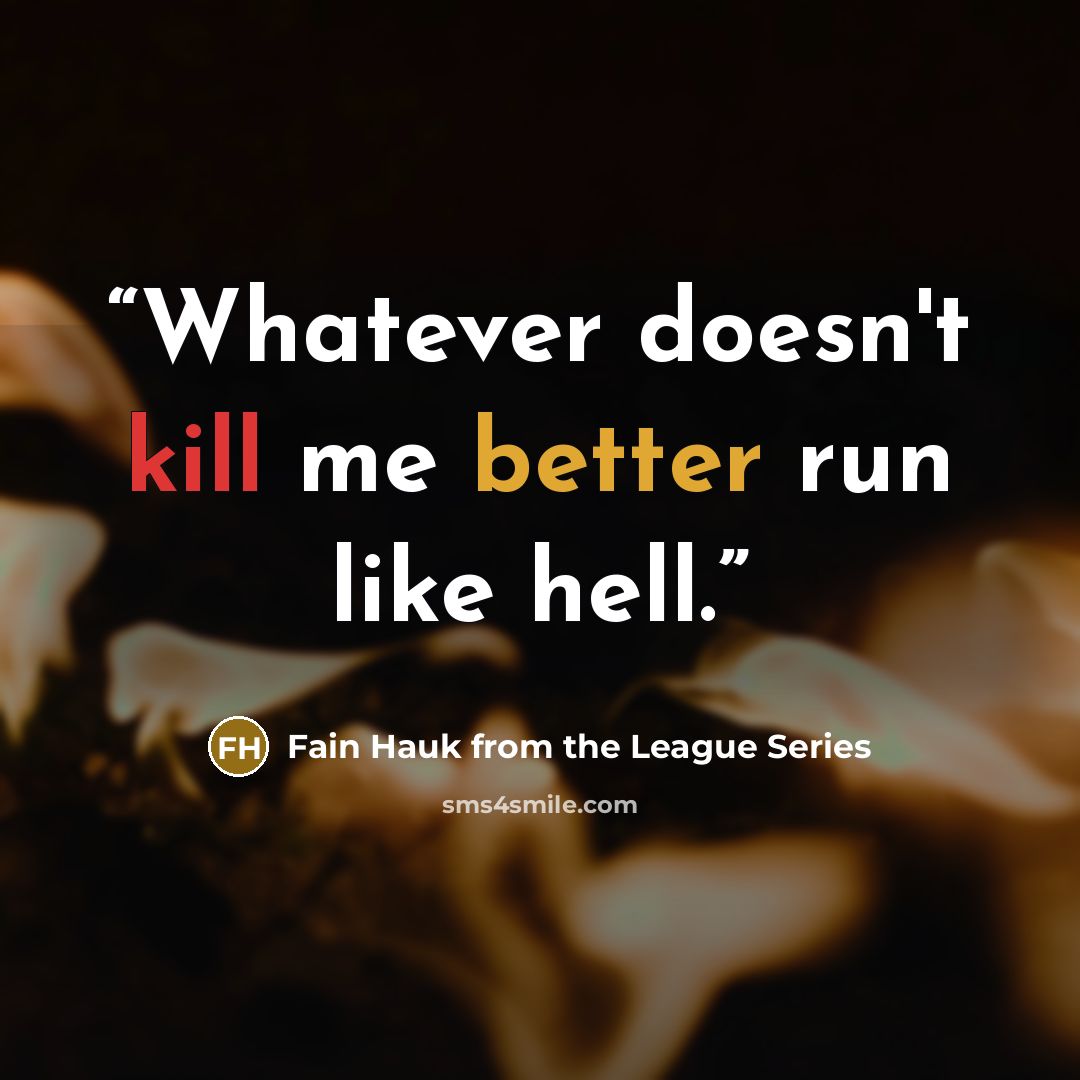 “Whatever doesn't kill me better run like hell.” quote by Fain Hauk from the League Series