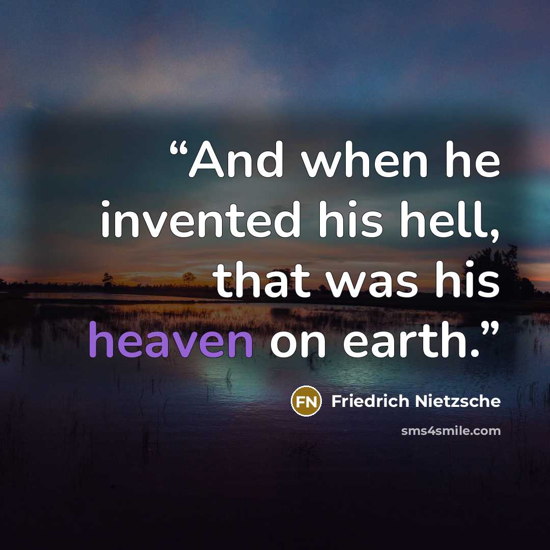 “And when he invented his hell, that was his heaven on earth.” quote by Friedrich Nietzsche