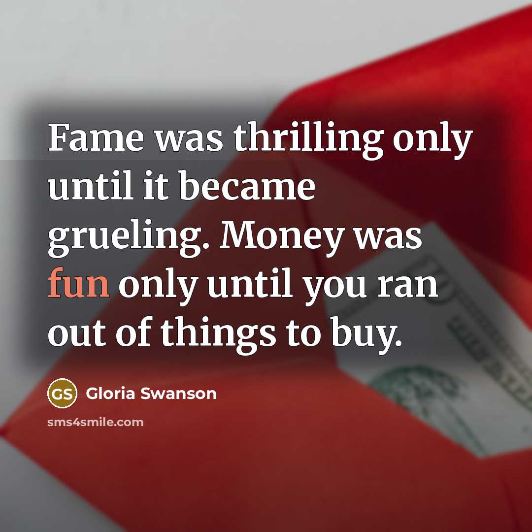 “Fame was thrilling only until it became grueling. Money was…” quote by Gloria Swanson