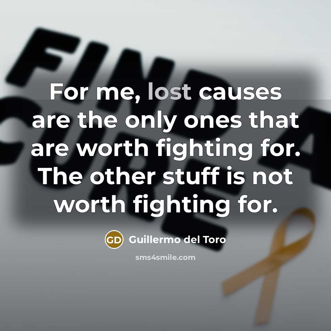 “For me, lost causes are the only ones that are…” quote by Guillermo del Toro