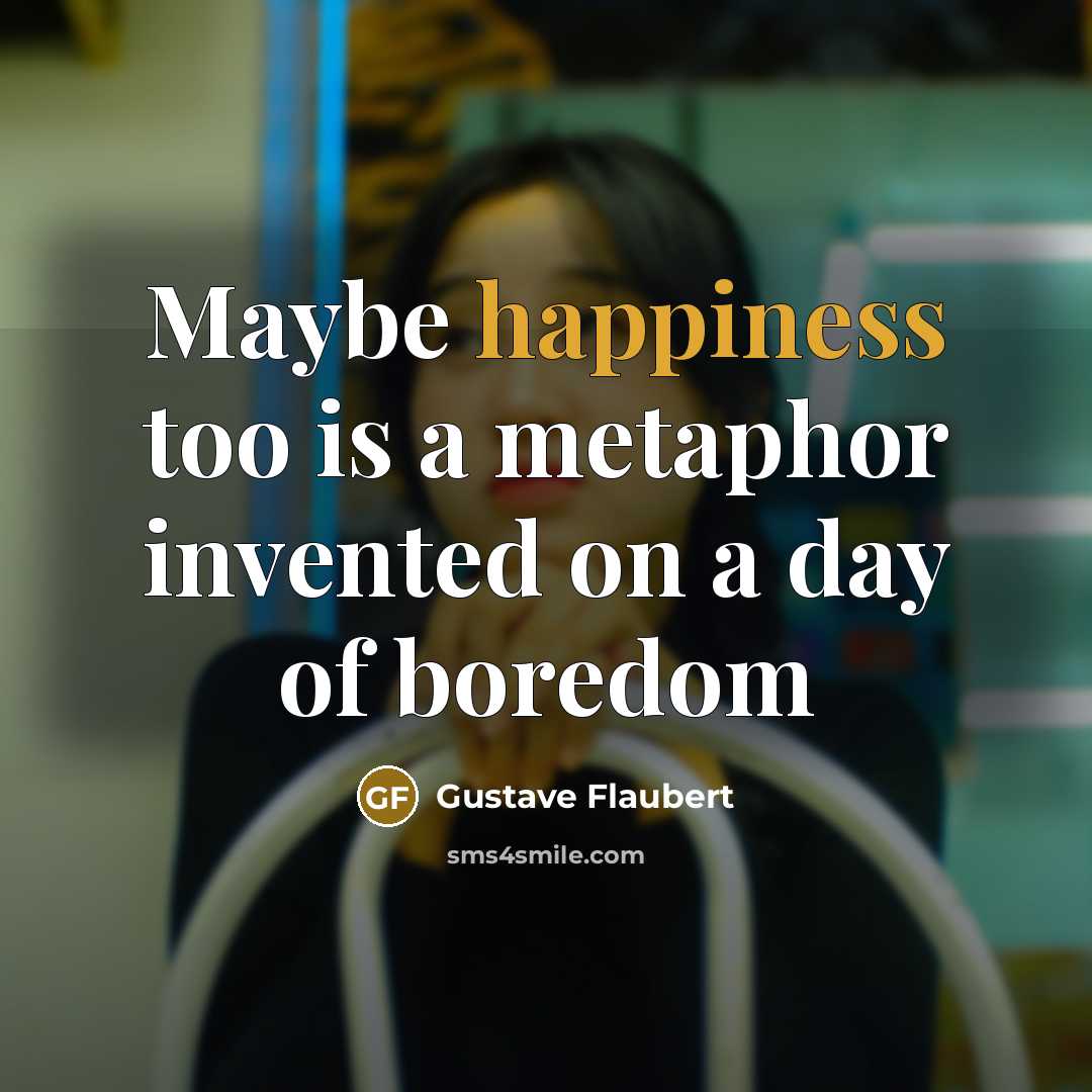 “Maybe happiness too is a metaphor invented on a day…” quote by Gustave Flaubert