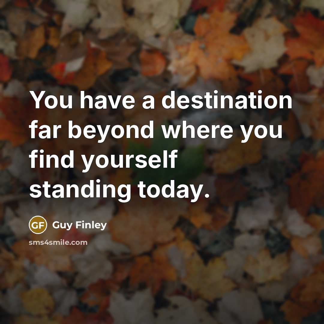 “You have a destination far beyond where you find yourself…” quote by Guy Finley