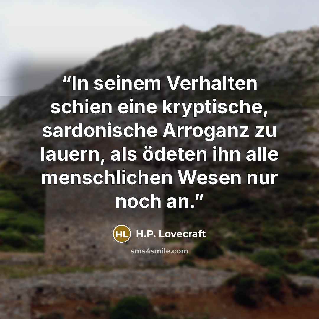 “In seinem Verhalten schien eine kryptische, sardonische Arroganz zu lauern, als ödeten ihn alle menschlichen Wesen nur noch an.” quote by H.P. Lovecraft