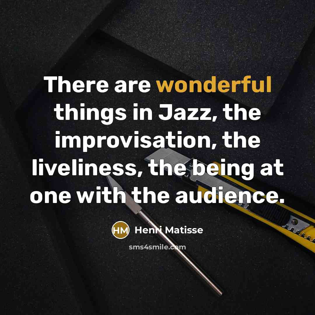 “There are wonderful things in Jazz, the improvisation, the liveliness,…” quote by Henri Matisse