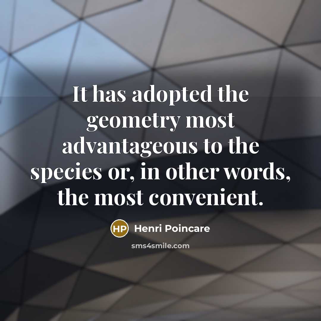 “It has adopted the geometry most advantageous to the species…” quote by Henri Poincare