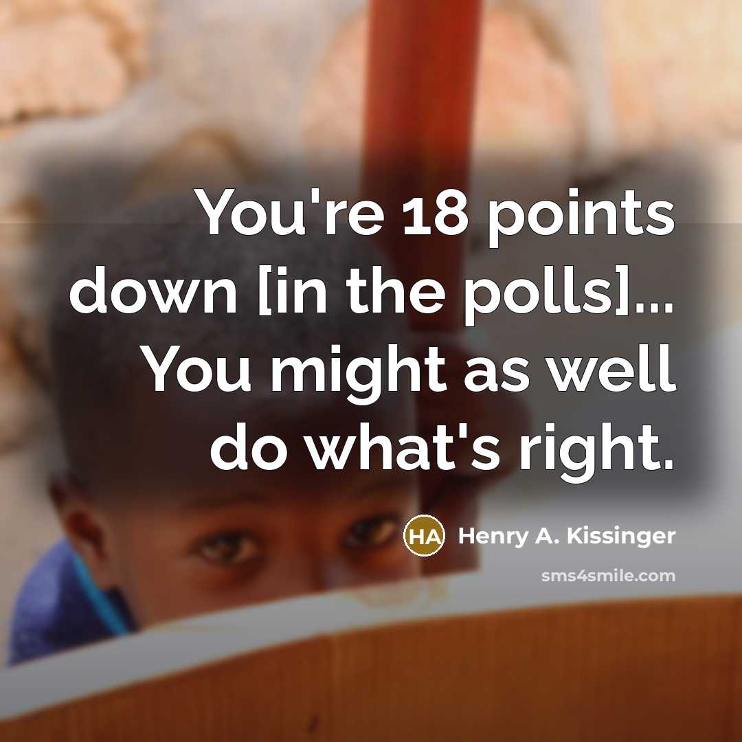 “You're 18 points down [in the polls]... You might as…” quote by Henry A. Kissinger