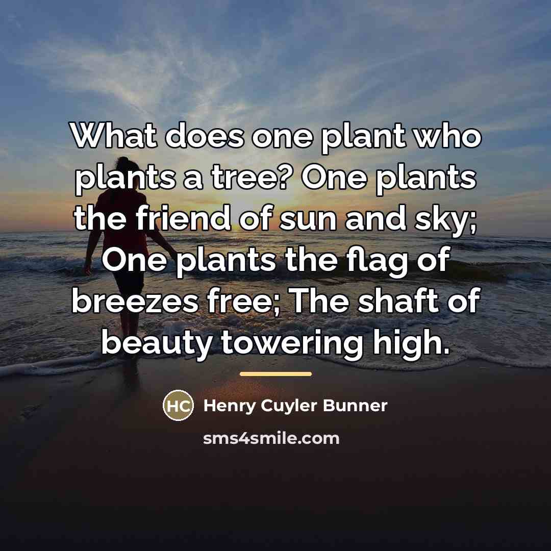 “What does one plant who plants a tree? One plants…” quote by Henry Cuyler Bunner