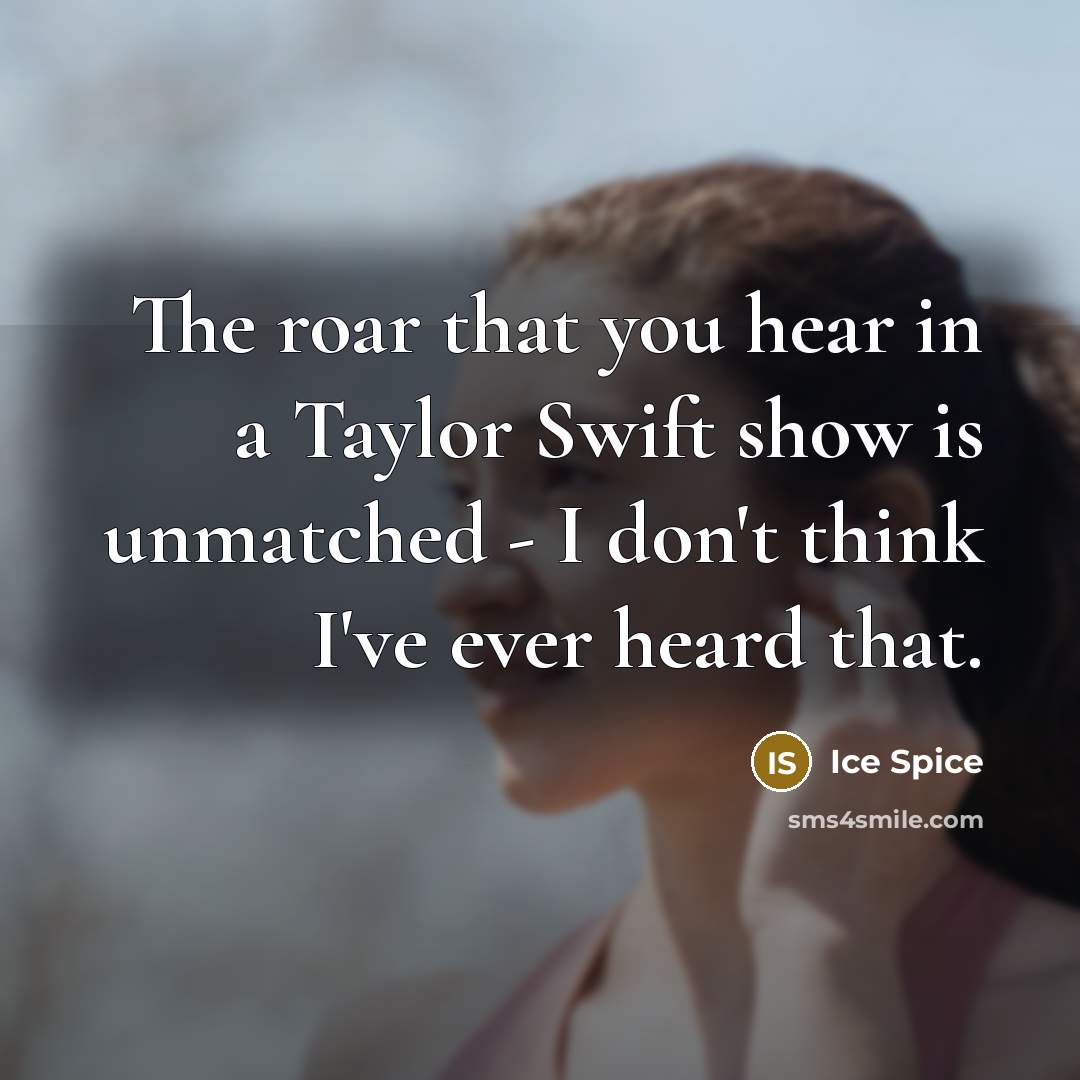 “The roar that you hear in a Taylor Swift show…” quote by Ice Spice