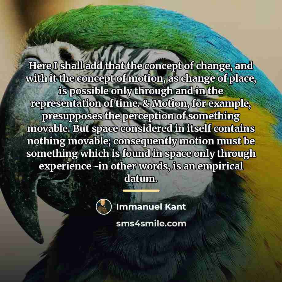 “Here I shall add that the concept of change, and…” quote by Immanuel Kant