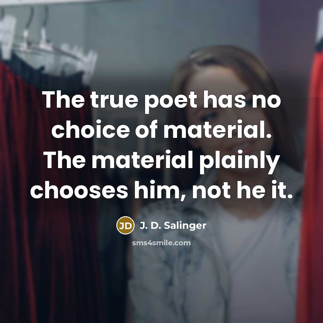 “The true poet has no choice of material. The material…” quote by J. D. Salinger