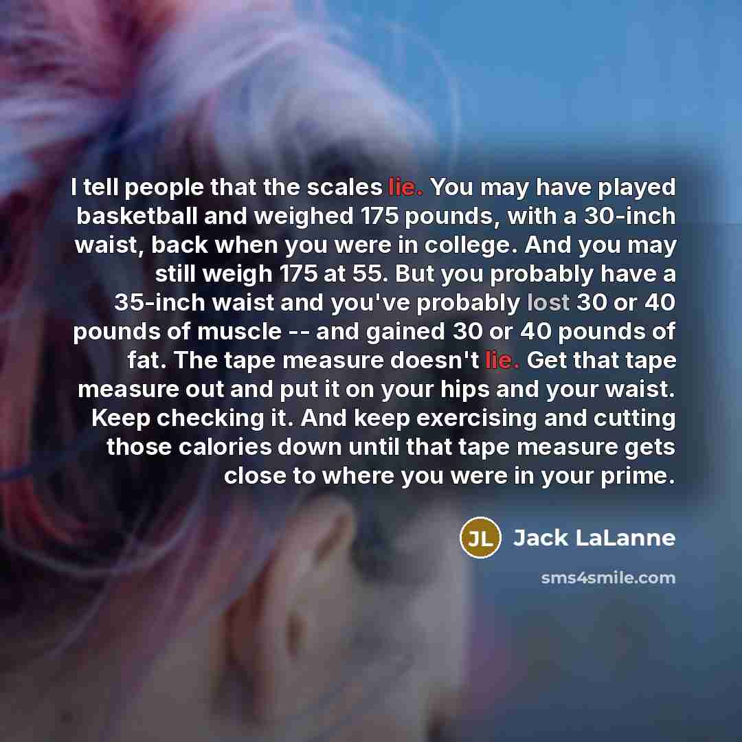 “I tell people that the scales lie. You may have…” quote by Jack LaLanne