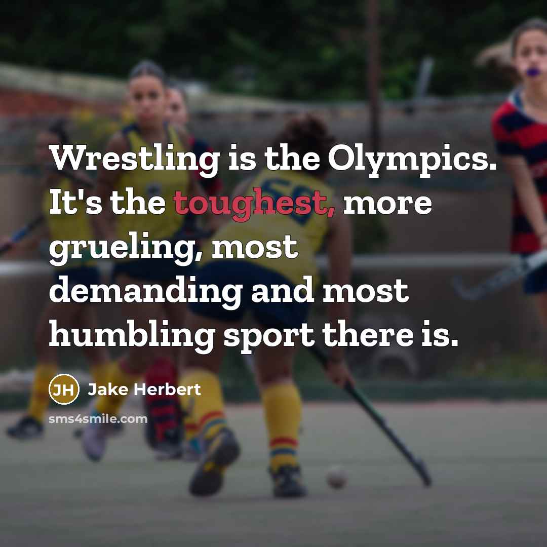 “Wrestling is the Olympics. It's the toughest, more grueling, most demanding and most humbling sport there is.” quote by Jake Herbert