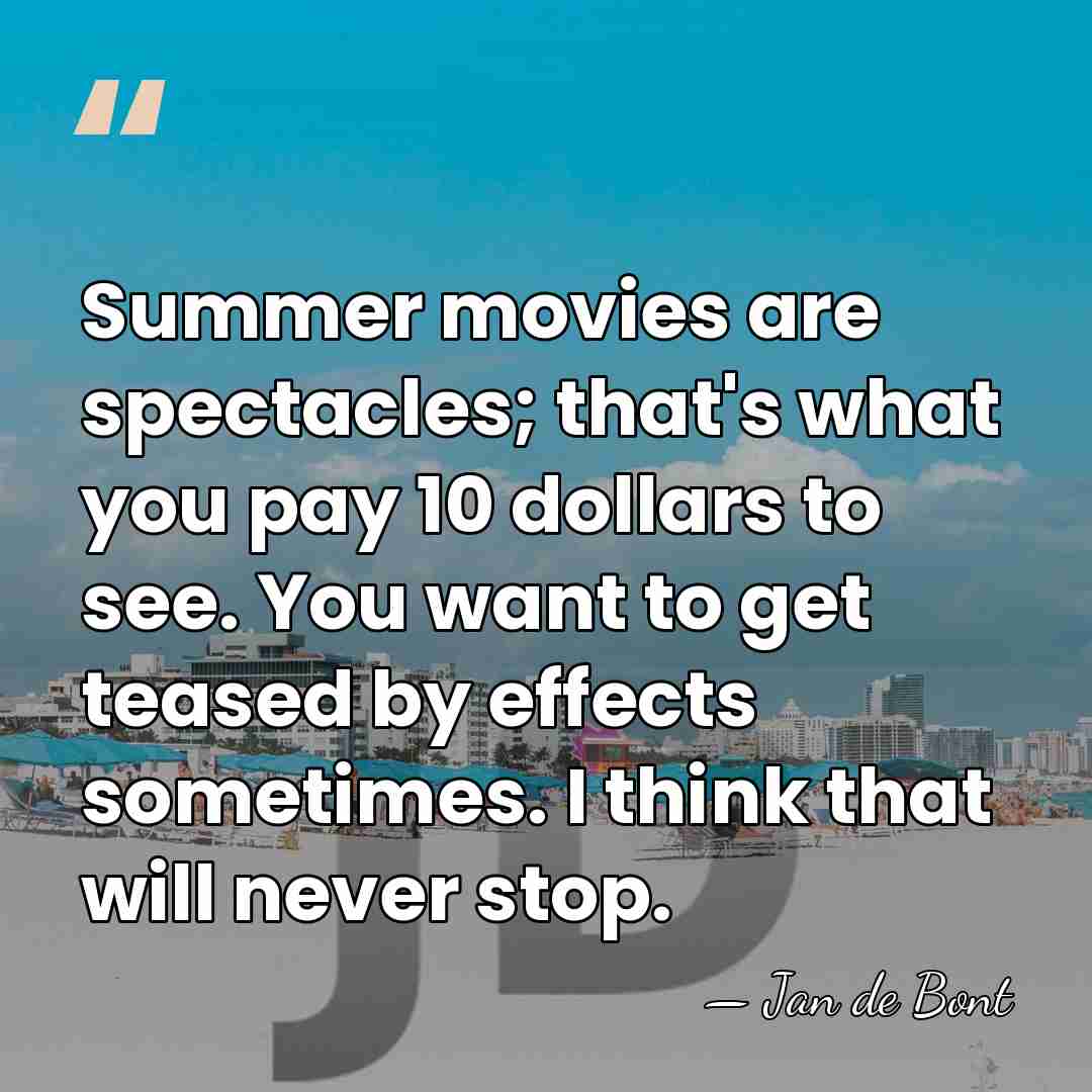 Summer movies are spectacles; that's what you pay 10 dollars to see.&hellip; - Jan de Bont
