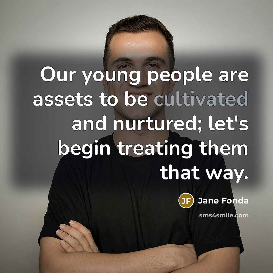“Our young people are assets to be cultivated and nurtured;…” quote by Jane Fonda
