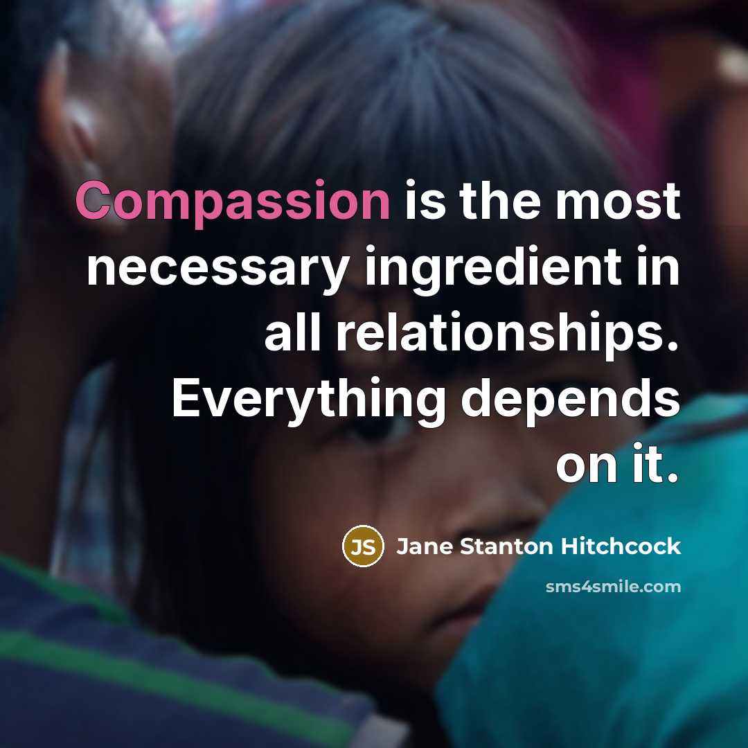 “Compassion is the most necessary ingredient in all relationships. Everything…” quote by Jane Stanton Hitchcock
