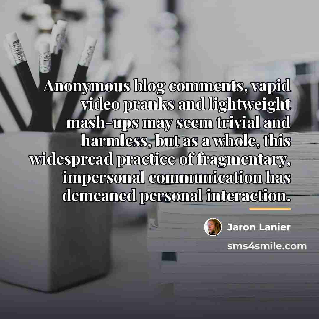 “Anonymous blog comments, vapid video pranks and lightweight mash-ups may…” quote by Jaron Lanier