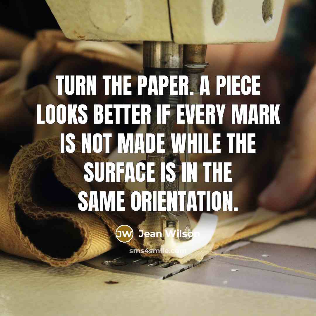 “Turn the paper. A piece looks better if every mark…” quote by Jean Wilson