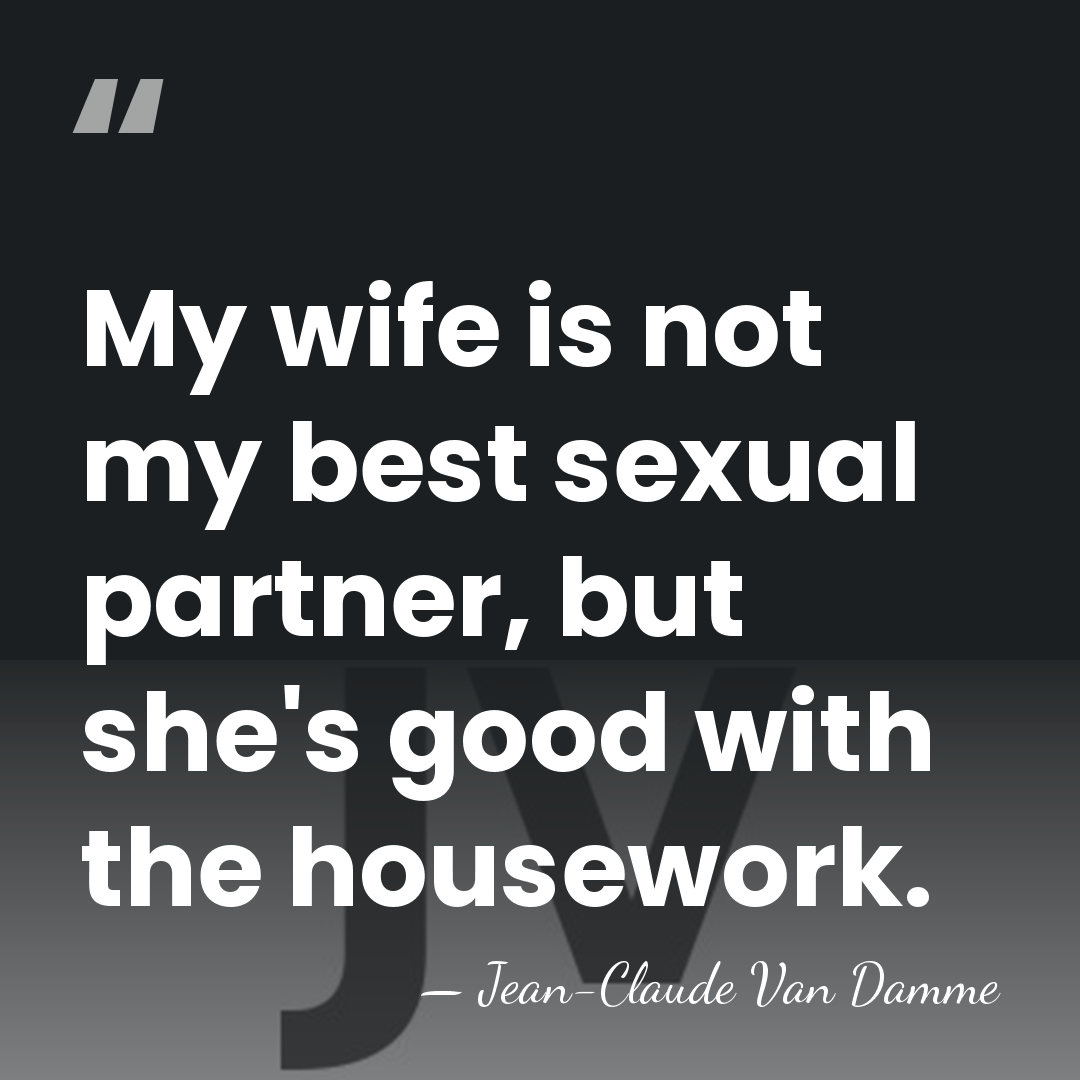 My wife is not my best sexual partner, but she's good with&hellip; - Jean-Claude Van Damme