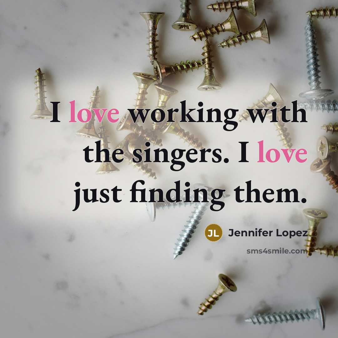 “I love working with the singers. I love just finding…” quote by Jennifer Lopez