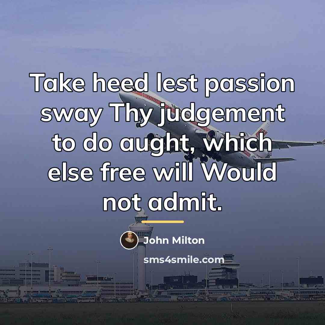 “Take heed lest passion sway Thy judgement to do aught,…” quote by John Milton
