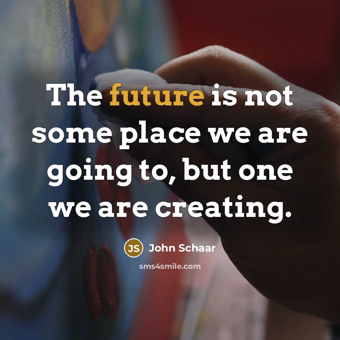 “The future is not some place we are going to,…” quote by John Schaar