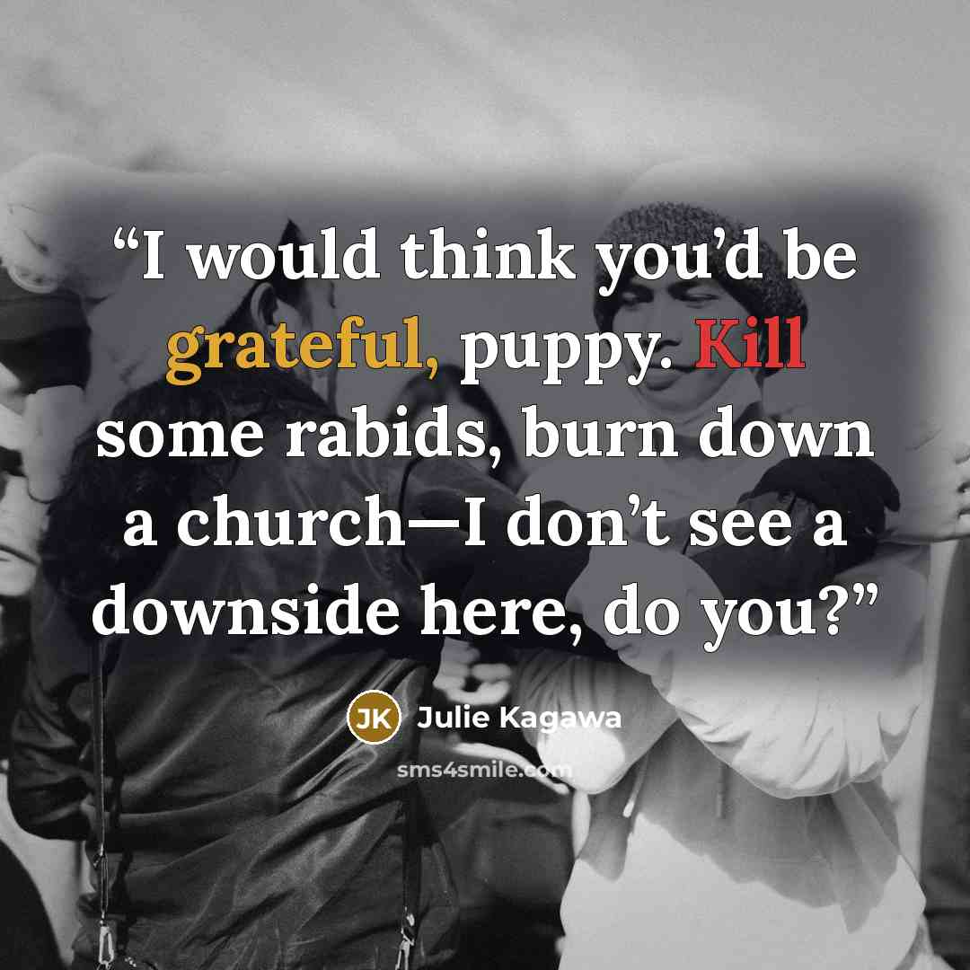 “I would think you’d be grateful, puppy. Kill some rabids, burn down a church—I don’t see a downside here, do you?” quote by Julie Kagawa
