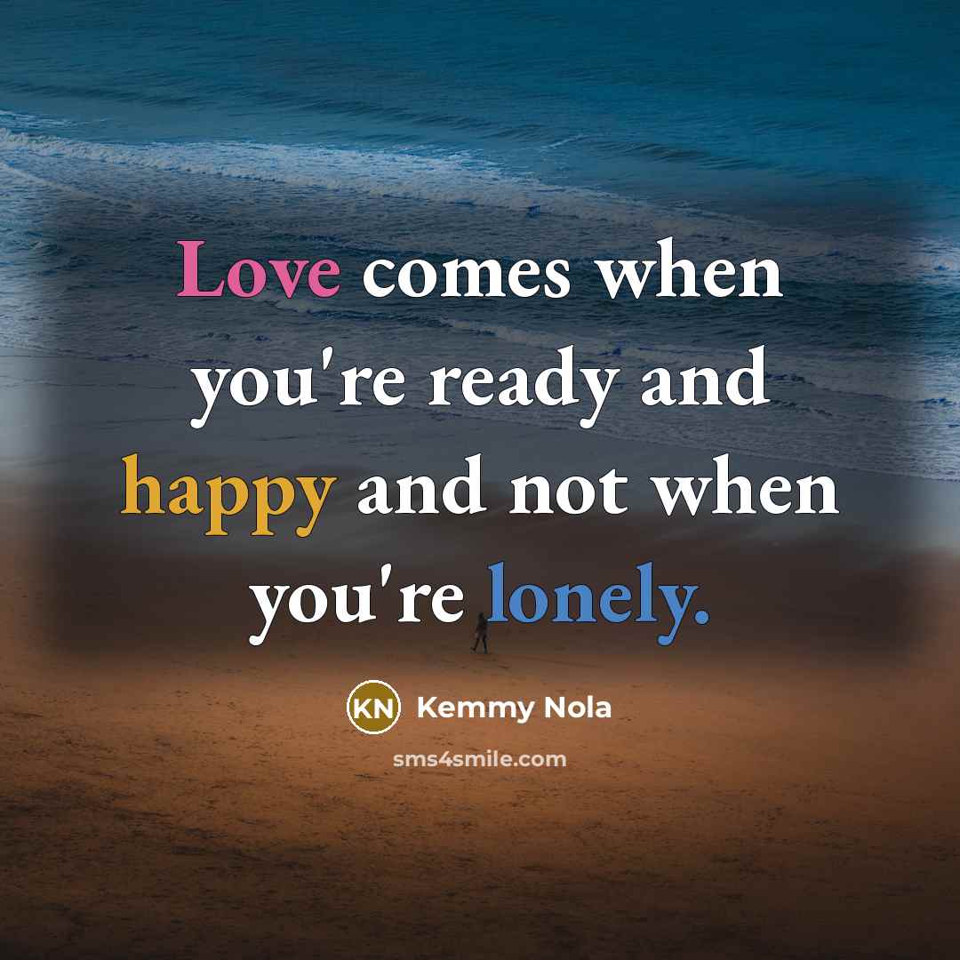 “Love comes when you're ready and happy and not when…” quote by Kemmy Nola