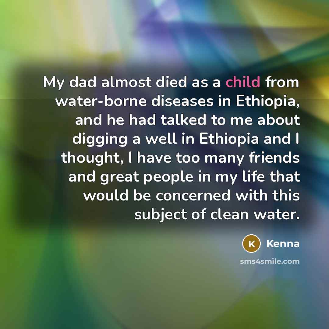 “My dad almost died as a child from water-borne diseases…” quote by Kenna
