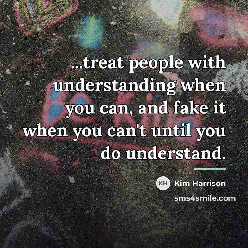 “...treat people with understanding when you can, and fake it…” quote by Kim Harrison