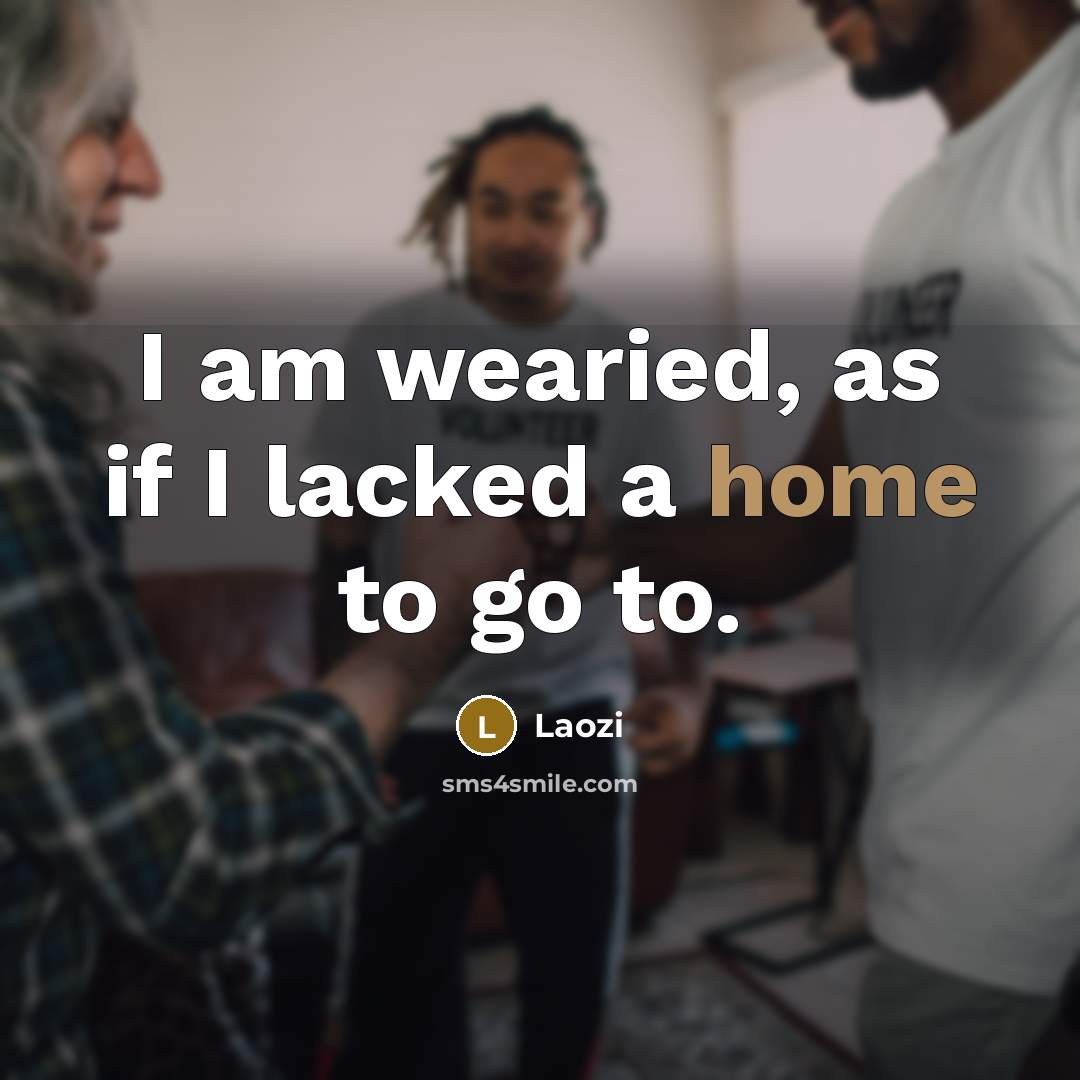 “I am wearied, as if I lacked a home to…” quote by Laozi