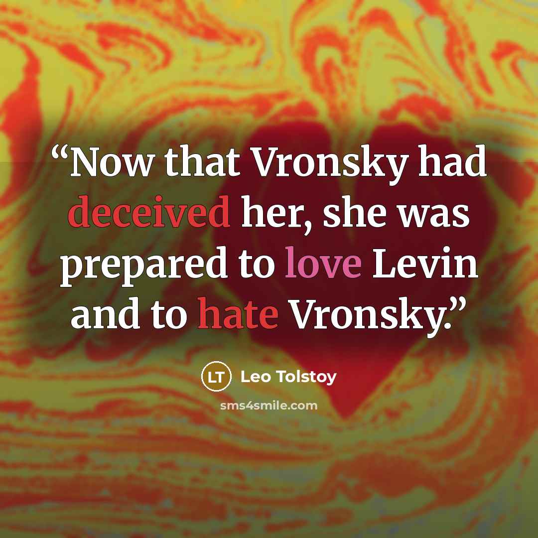 “Now that Vronsky had deceived her, she was prepared to love Levin and to hate Vronsky.” quote by Leo Tolstoy