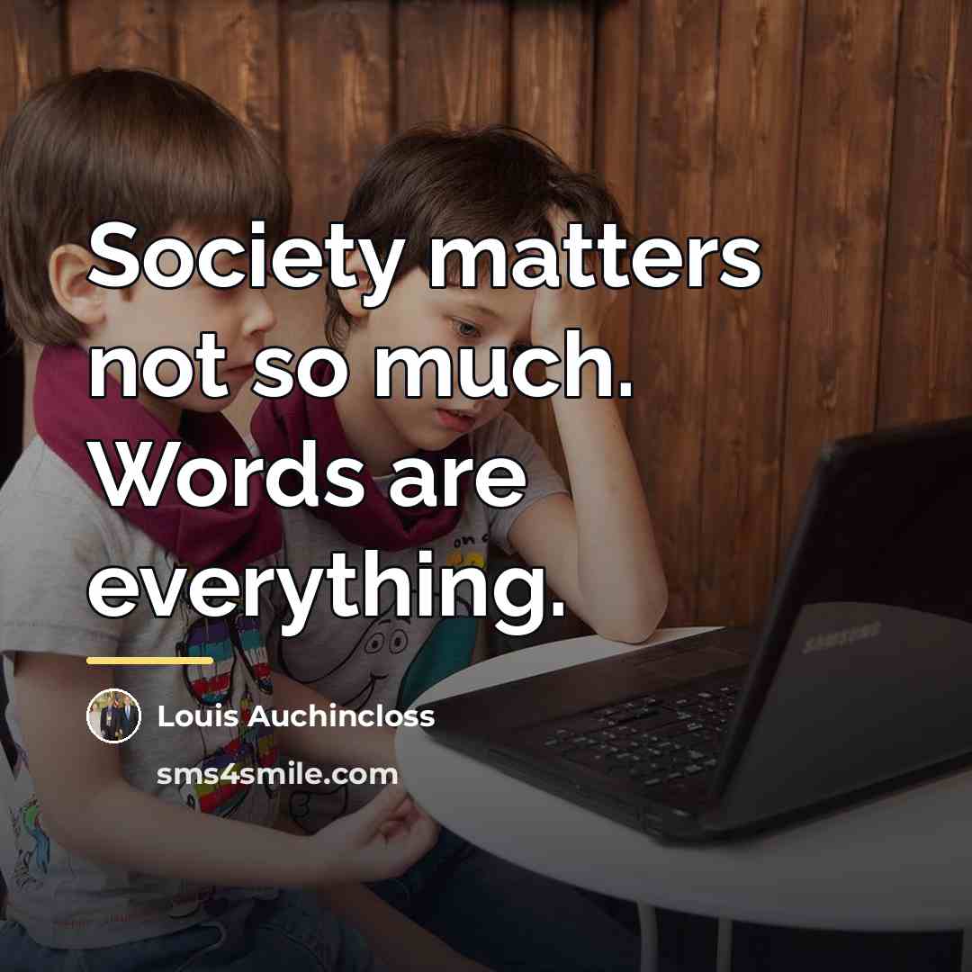 “Society matters not so much. Words are everything.…” quote by Louis Auchincloss