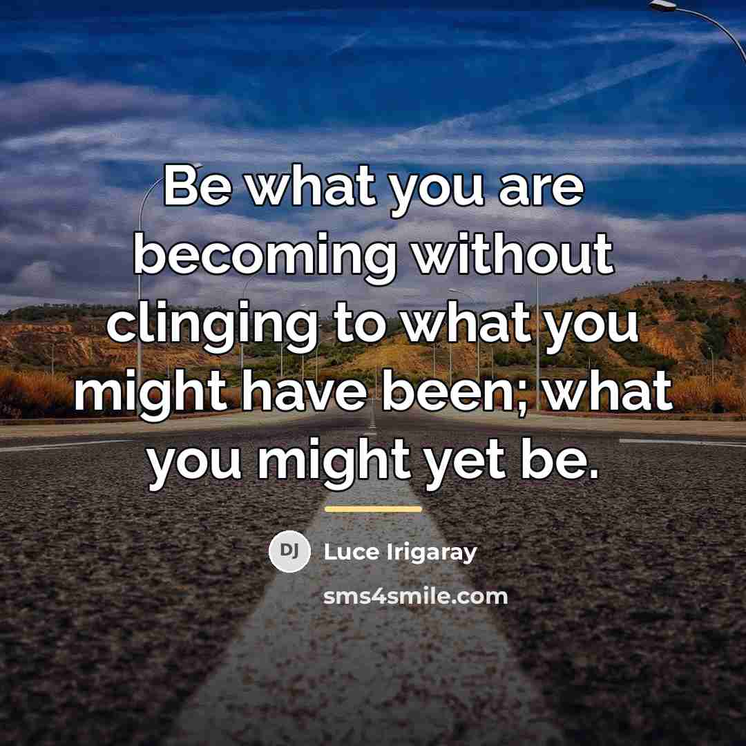 “Be what you are becoming without clinging to what you…” quote by Luce Irigaray