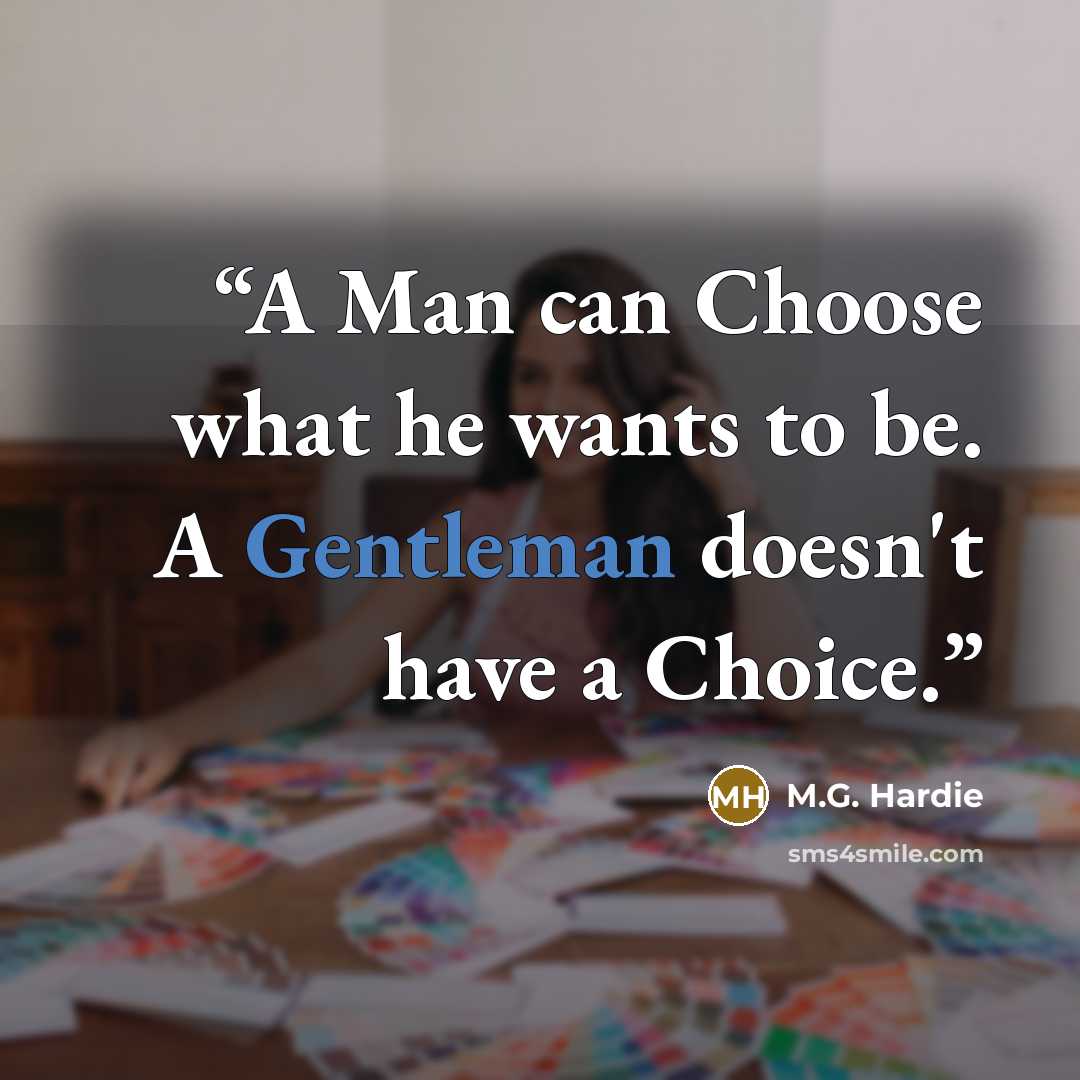 “A Man can Choose what he wants to be. A Gentleman doesn't have a Choice.” quote by M.G. Hardie