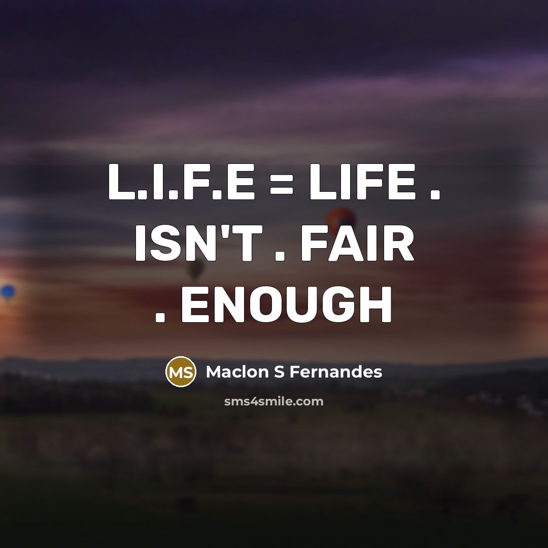 “L.I.F.E = LIFE . ISN'T . FAIR . ENOUGH” quote by Maclon S Fernandes
