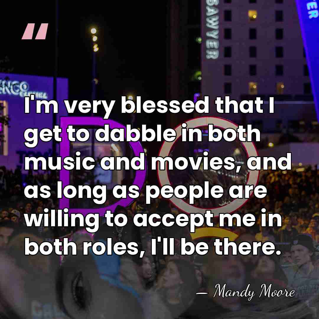 I'm very blessed that I get to dabble in both music and&hellip; - Mandy Moore